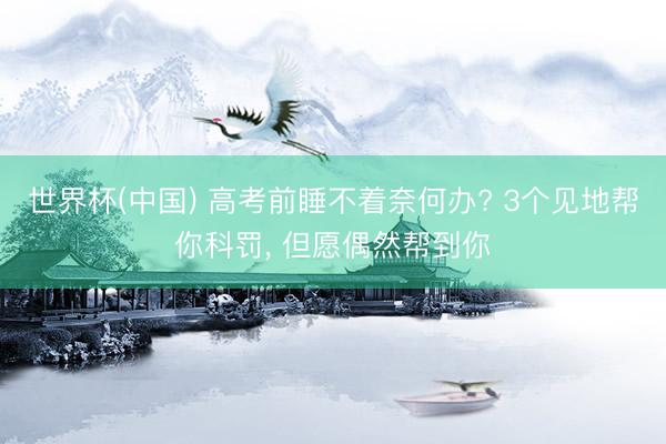 世界杯(中国) 高考前睡不着奈何办? 3个见地帮你科罚， 但愿偶然帮到你