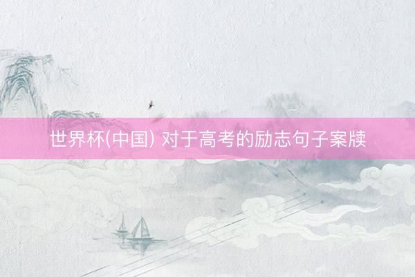 世界杯(中国) 对于高考的励志句子案牍