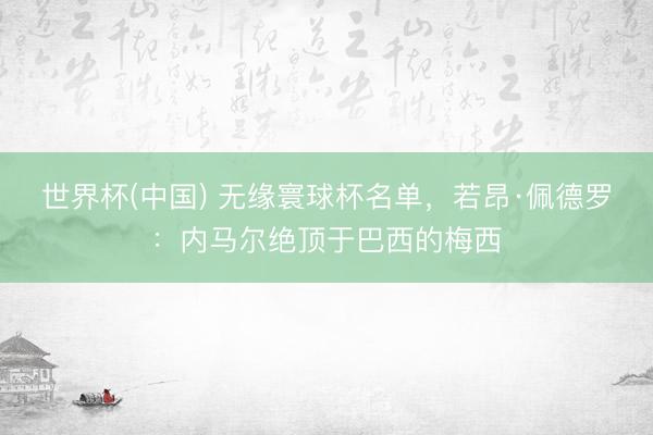 世界杯(中国) 无缘寰球杯名单，若昂·佩德罗：内马尔绝顶于巴西的梅西