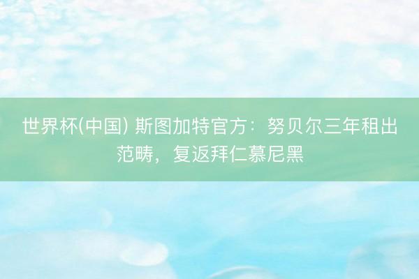 世界杯(中国) 斯图加特官方：努贝尔三年租出范畴，复返拜仁慕尼黑