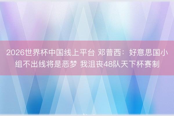 2026世界杯中国线上平台 邓普西：好意思国小组不出线将是恶梦 我沮丧48队天下杯赛制