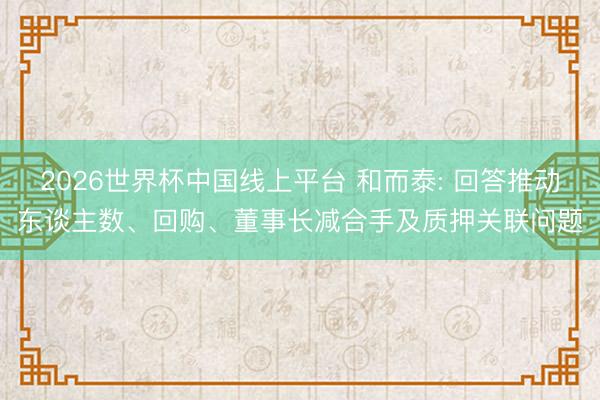 2026世界杯中国线上平台 和而泰: 回答推动东谈主数、回购