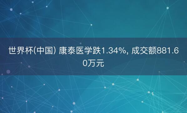 世界杯(中国) 康泰医学跌1.34%， 成交额881.60万元