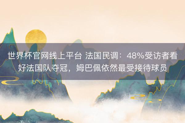 世界杯官网线上平台 法国民调:48%受访者看好法国队夺冠,姆巴佩依然最受接待球员