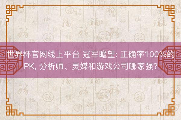 世界杯官网线上平台 冠军瞻望: 正确率100%的PK， 分析师、灵媒和游戏公司哪家强?