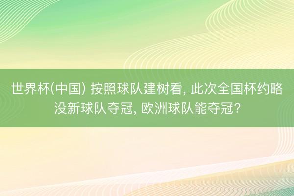 世界杯(中国) 按照球队建树看, 此次全国杯约略没新球队夺冠, 欧洲球队能夺冠?