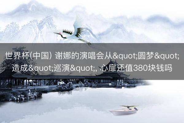 世界杯(中国) 谢娜的演唱会从"圆梦&