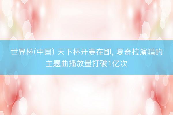 世界杯(中国) 天下杯开赛在即, 夏奇拉演唱的主题曲播放量打破1亿次