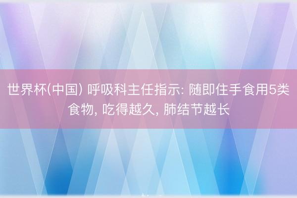 世界杯(中国) 呼吸科主任指示: 随即住手食用5类食物, 吃得越久, 肺结节越长
