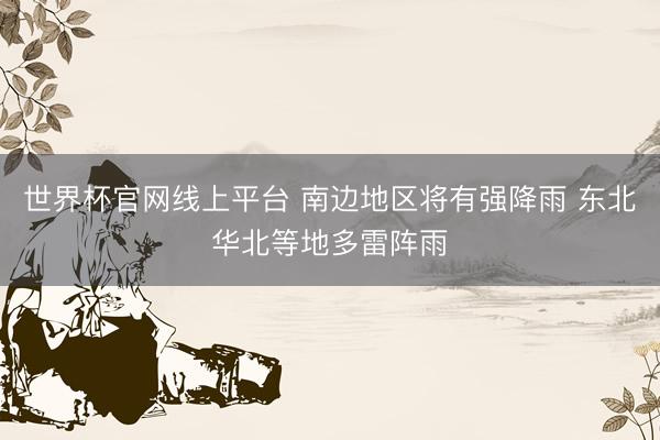 世界杯官网线上平台 南边地区将有强降雨 东北华北等地多雷阵雨