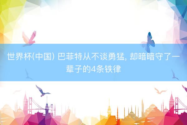 世界杯(中国) 巴菲特从不谈勇猛， 却暗暗守了一辈子的4条铁律