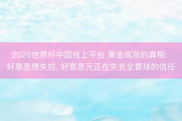 2026世界杯中国线上平台 黄金疯涨的真相: 好意思债失控， 好意思元正在失去全寰球的信任