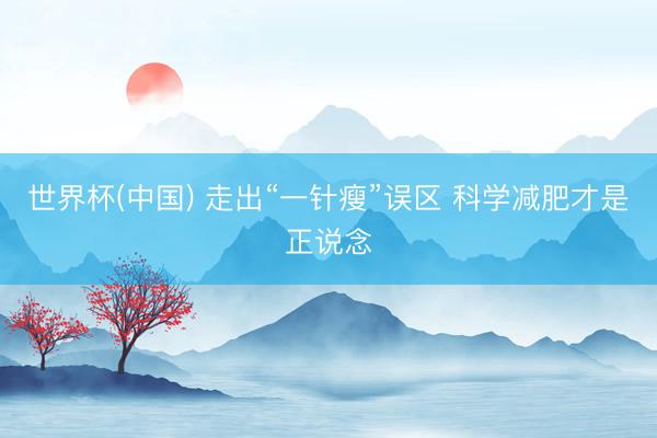 世界杯(中国) 走出“一针瘦”误区 科学减肥才是正说念