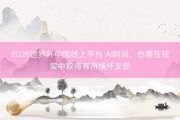 2026世界杯中国线上平台 AI时间，也要在现实中取得有用情怀支抓