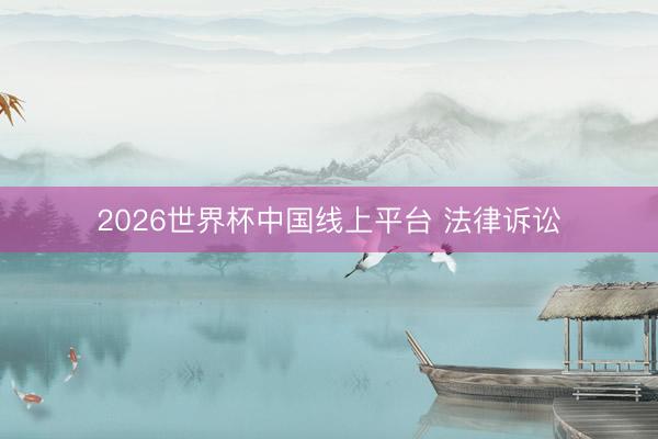 2026世界杯中国线上平台 法律诉讼