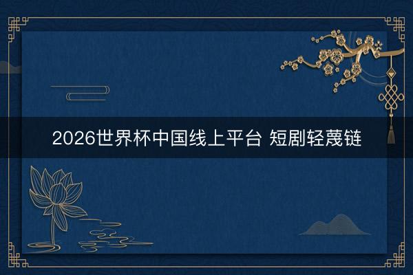 2026世界杯中国线上平台 短剧轻蔑链