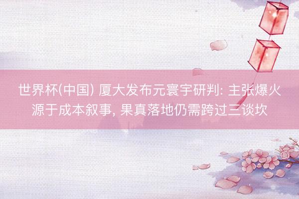 世界杯(中国) 厦大发布元寰宇研判: 主张爆火源于成本叙事， 果真落地仍需跨过三谈坎